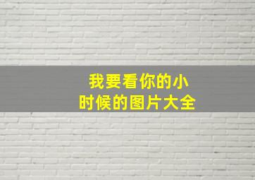 我要看你的小时候的图片大全