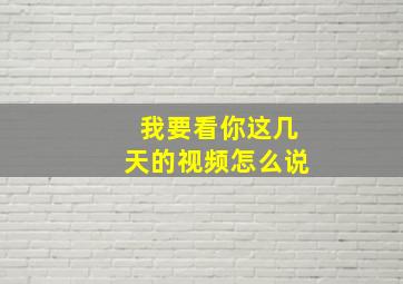 我要看你这几天的视频怎么说