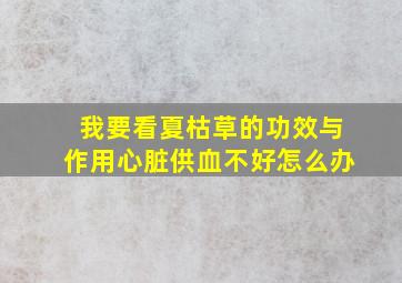 我要看夏枯草的功效与作用心脏供血不好怎么办