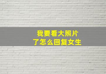 我要看大照片了怎么回复女生