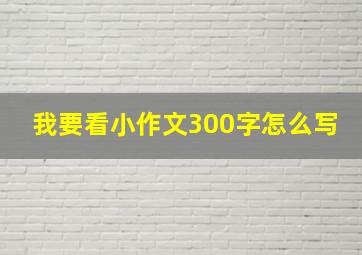 我要看小作文300字怎么写