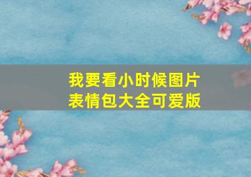 我要看小时候图片表情包大全可爱版