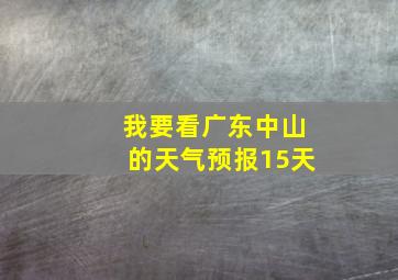 我要看广东中山的天气预报15天