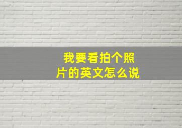 我要看拍个照片的英文怎么说