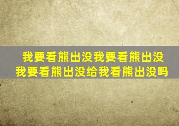 我要看熊出没我要看熊出没我要看熊出没给我看熊出没吗