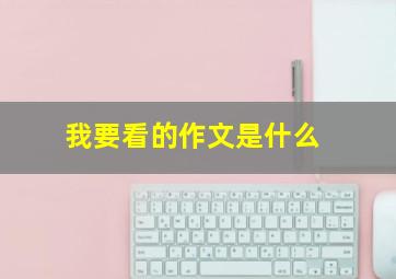 我要看的作文是什么