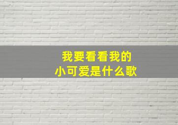 我要看看我的小可爱是什么歌