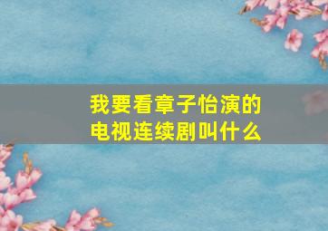 我要看章子怡演的电视连续剧叫什么