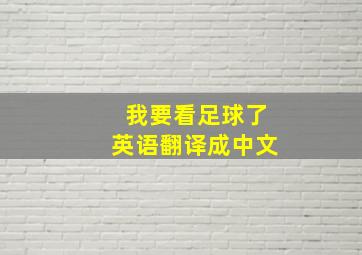 我要看足球了英语翻译成中文