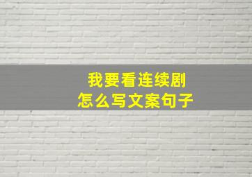 我要看连续剧怎么写文案句子