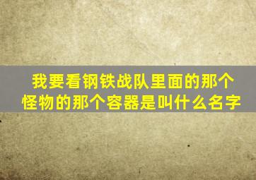 我要看钢铁战队里面的那个怪物的那个容器是叫什么名字