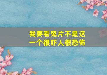 我要看鬼片不是这一个很吓人很恐怖