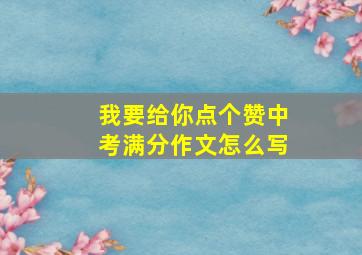 我要给你点个赞中考满分作文怎么写