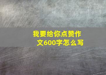 我要给你点赞作文600字怎么写