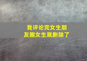 我评论完女生朋友圈女生就删除了