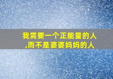 我需要一个正能量的人,而不是婆婆妈妈的人