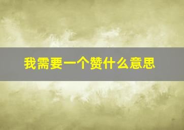 我需要一个赞什么意思