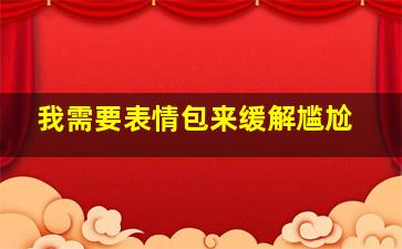 我需要表情包来缓解尴尬