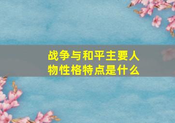 战争与和平主要人物性格特点是什么