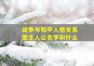 战争与和平人物关系图主人公名字叫什么