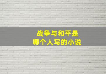 战争与和平是哪个人写的小说