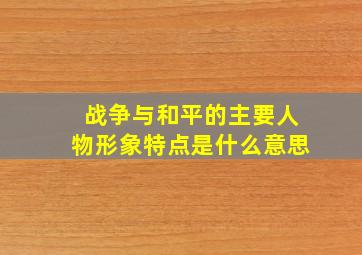 战争与和平的主要人物形象特点是什么意思