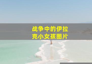 战争中的伊拉克小女孩图片