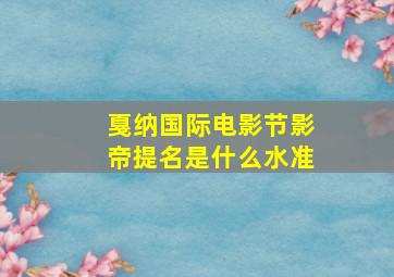 戛纳国际电影节影帝提名是什么水准