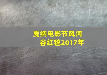 戛纳电影节风河谷红毯2017年