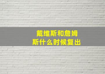 戴维斯和詹姆斯什么时候复出