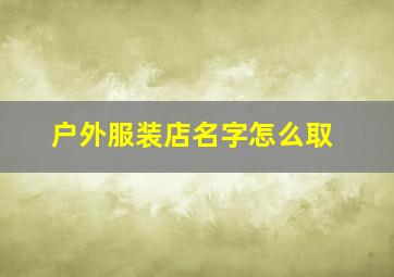 户外服装店名字怎么取