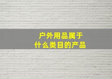 户外用品属于什么类目的产品