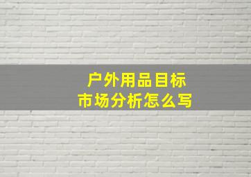 户外用品目标市场分析怎么写