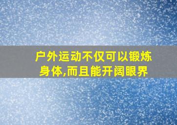 户外运动不仅可以锻炼身体,而且能开阔眼界