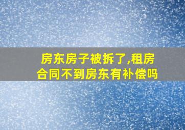 房东房子被拆了,租房合同不到房东有补偿吗