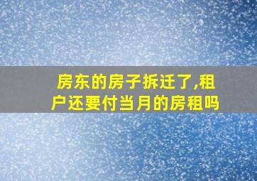 房东的房子拆迁了,租户还要付当月的房租吗