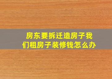 房东要拆迁造房子我们租房子装修钱怎么办