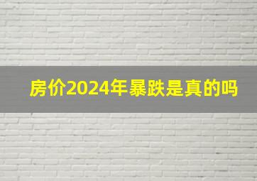 房价2024年暴跌是真的吗