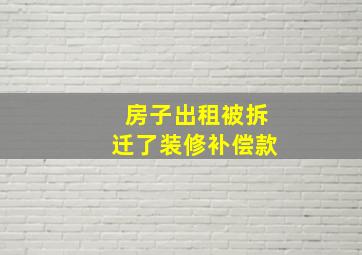 房子出租被拆迁了装修补偿款