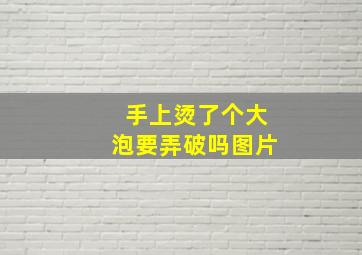 手上烫了个大泡要弄破吗图片