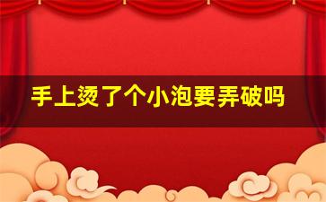 手上烫了个小泡要弄破吗