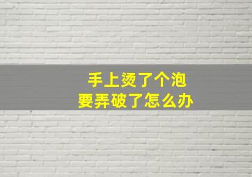 手上烫了个泡要弄破了怎么办