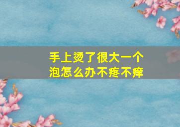 手上烫了很大一个泡怎么办不疼不痒