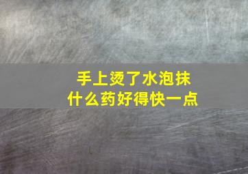 手上烫了水泡抹什么药好得快一点