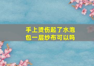 手上烫伤起了水泡包一层纱布可以吗