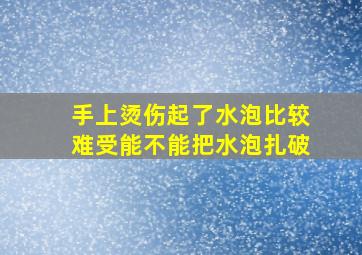 手上烫伤起了水泡比较难受能不能把水泡扎破