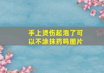 手上烫伤起泡了可以不涂抹药吗图片