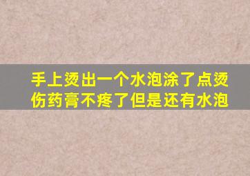 手上烫出一个水泡涂了点烫伤药膏不疼了但是还有水泡