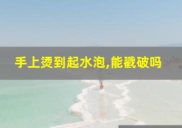 手上烫到起水泡,能戳破吗