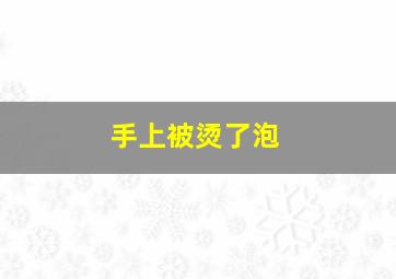 手上被烫了泡